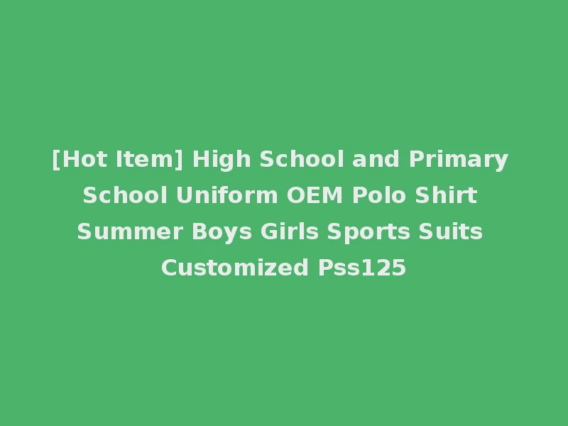 [Hot Item] High School and Primary School Uniform OEM Polo Shirt Summer Boys Girls Sports Suits Customized Pss125