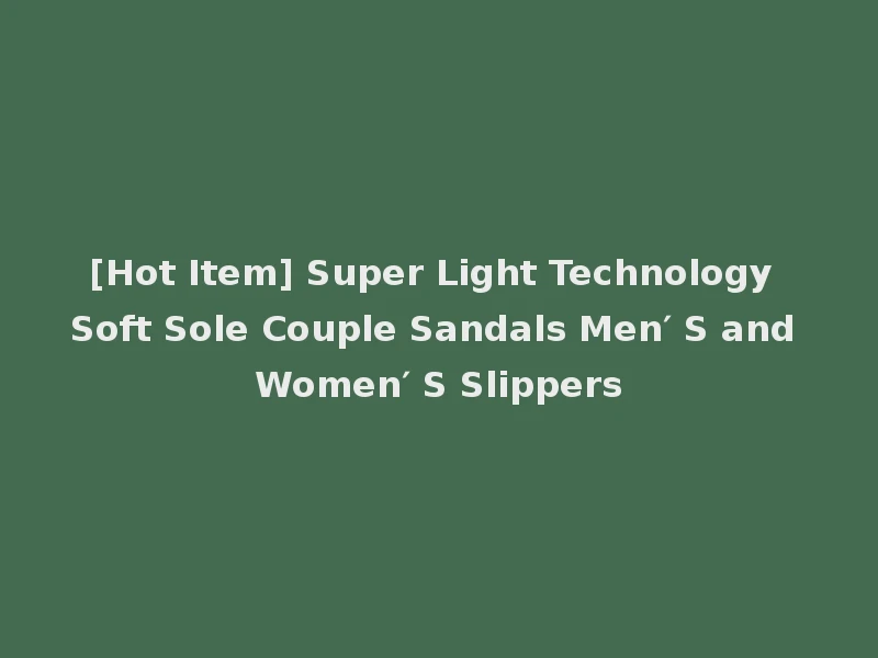 [Hot Item] Super Light Technology Soft Sole Couple Sandals Men′ S and Women′ S Slippers