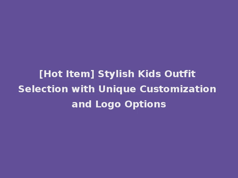 [Hot Item] Stylish Kids Outfit Selection with Unique Customization and Logo Options