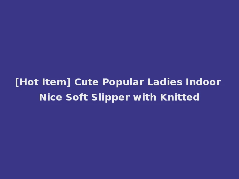 [Hot Item] Cute Popular Ladies Indoor Nice Soft Slipper with Knitted