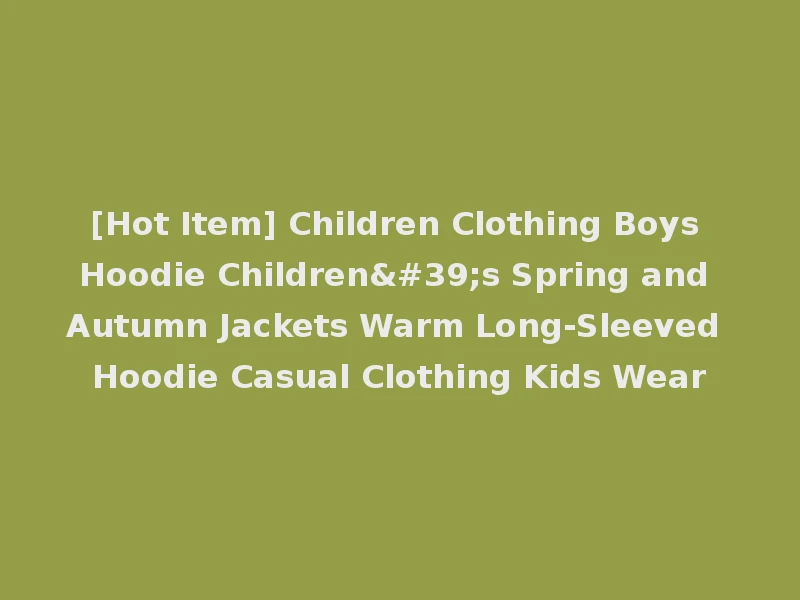 [Hot Item] Children Clothing Boys Hoodie Children's Spring and Autumn Jackets Warm Long-Sleeved Hoodie Casual Clothing Kids Wear