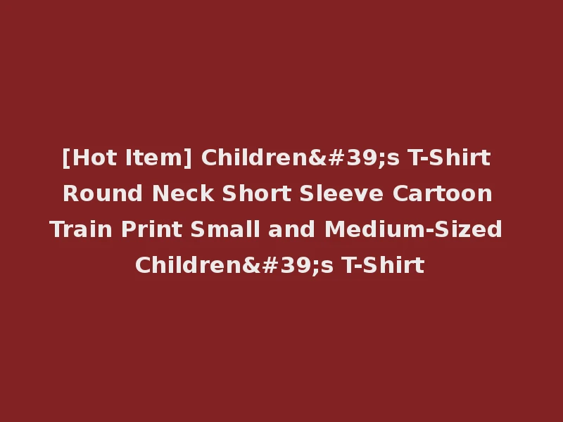 [Hot Item] Children's T-Shirt Round Neck Short Sleeve Cartoon Train Print Small and Medium-Sized Children's T-Shirt