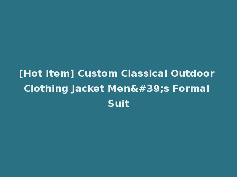 [Hot Item] Custom Classical Outdoor Clothing Jacket Men's Formal Suit