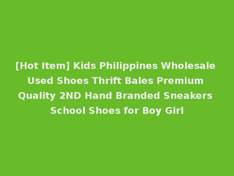 [Hot Item] Kids Philippines Wholesale Used Shoes Thrift Bales Premium Quality 2ND Hand Branded Sneakers School Shoes for Boy Girl