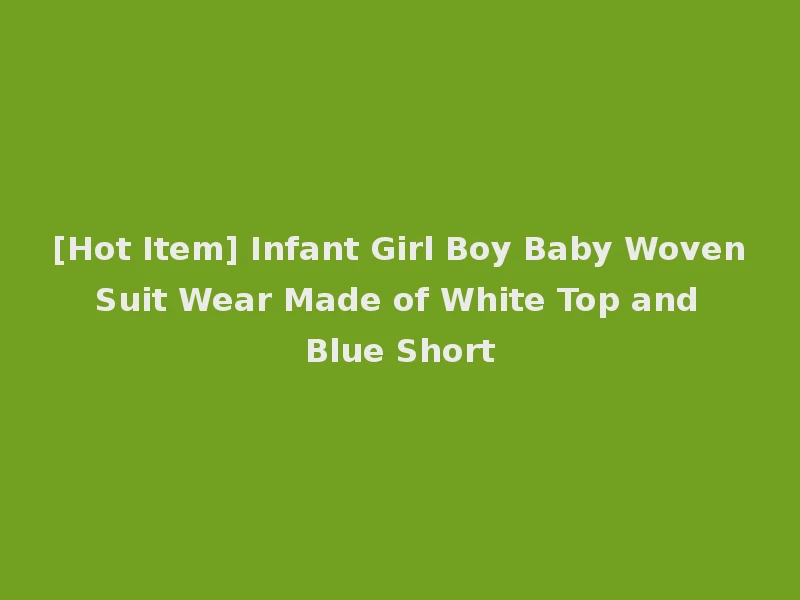 [Hot Item] Infant Girl Boy Baby Woven Suit Wear Made of White Top and Blue Short