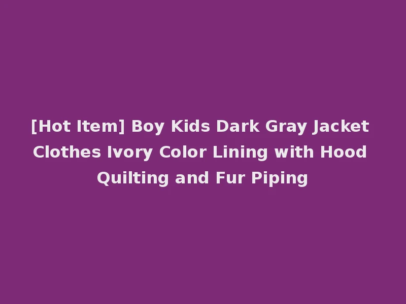 [Hot Item] Boy Kids Dark Gray Jacket Clothes Ivory Color Lining with Hood Quilting and Fur Piping