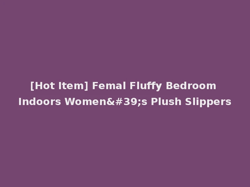 [Hot Item] Femal Fluffy Bedroom Indoors Women's Plush Slippers