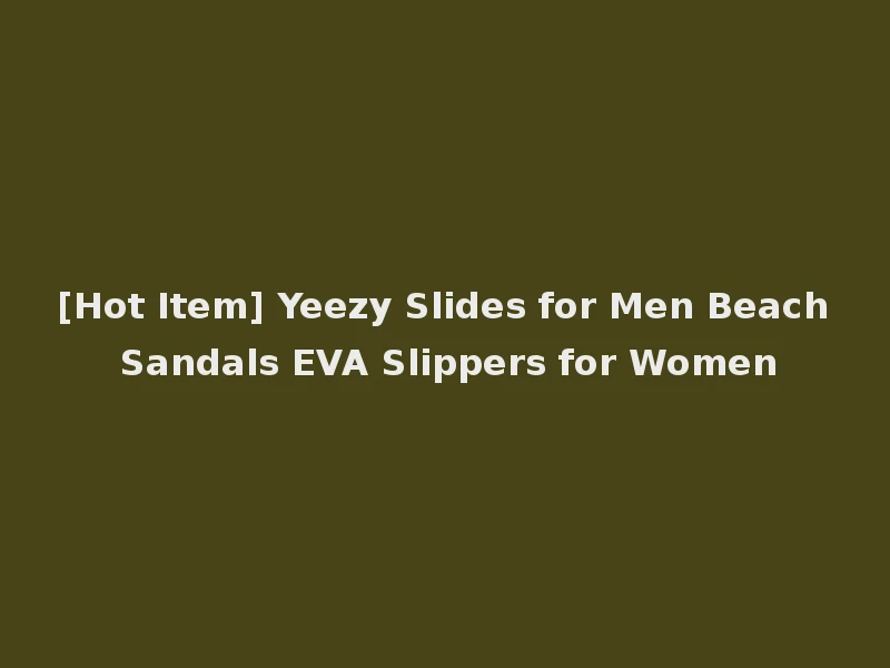 [Hot Item] Yeezy Slides for Men Beach Sandals EVA Slippers for Women