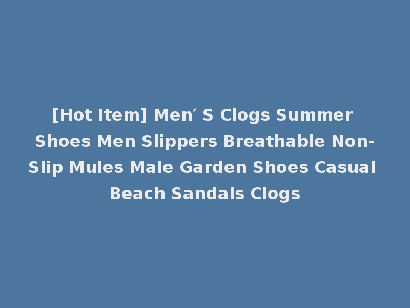 [Hot Item] Men′ S Clogs Summer Shoes Men Slippers Breathable Non-Slip Mules Male Garden Shoes Casual Beach Sandals Clogs
