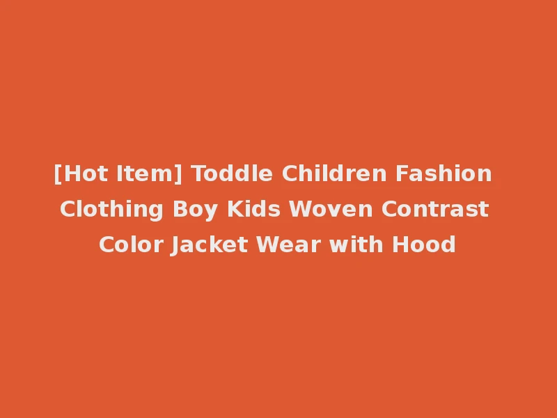 [Hot Item] Toddle Children Fashion Clothing Boy Kids Woven Contrast Color Jacket Wear with Hood