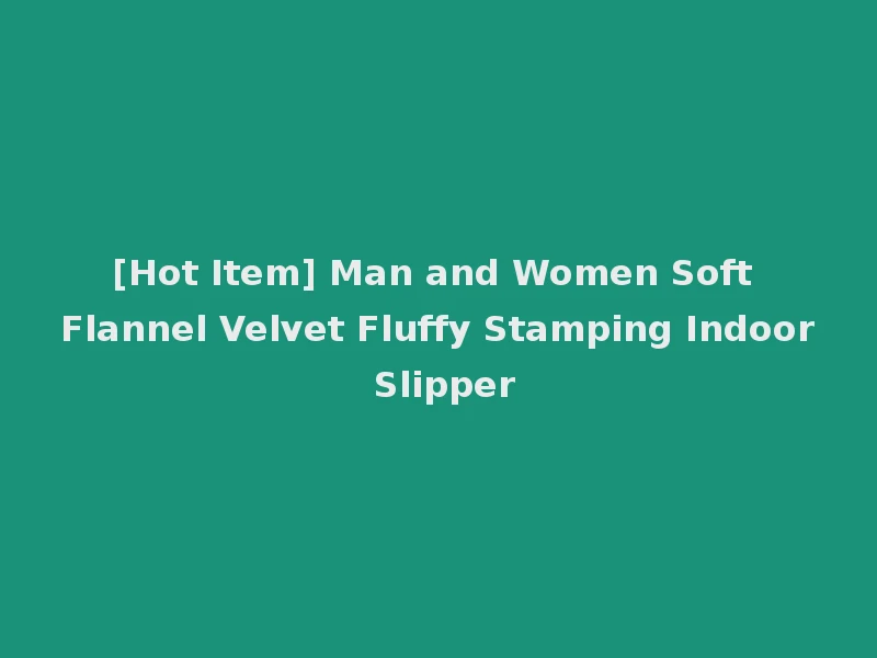 [Hot Item] Man and Women Soft Flannel Velvet Fluffy Stamping Indoor Slipper