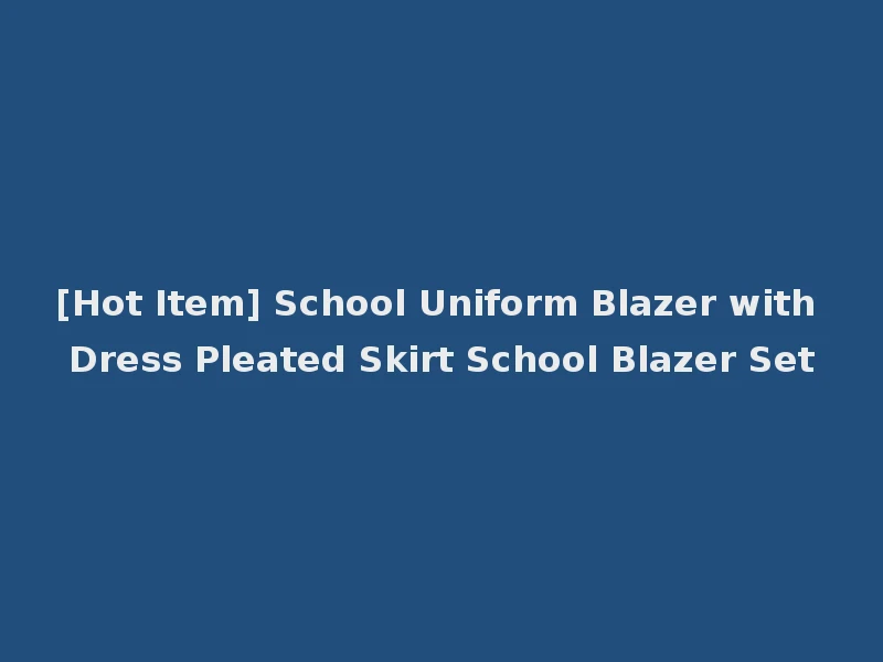 [Hot Item] School Uniform Blazer with Dress Pleated Skirt School Blazer Set