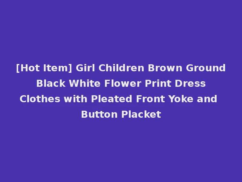 [Hot Item] Girl Children Brown Ground Black White Flower Print Dress Clothes with Pleated Front Yoke and Button Placket