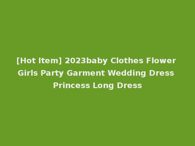[Hot Item] 2023baby Clothes Flower Girls Party Garment Wedding Dress Princess Long Dress