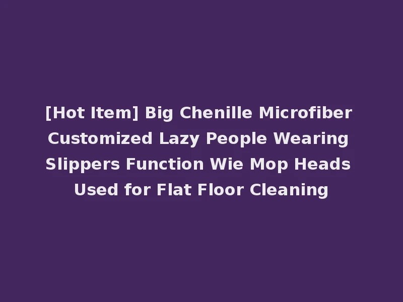 [Hot Item] Big Chenille Microfiber Customized Lazy People Wearing Slippers Function Wie Mop Heads Used for Flat Floor Cleaning