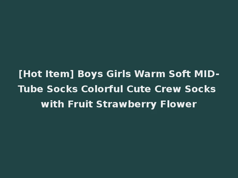 [Hot Item] Boys Girls Warm Soft MID-Tube Socks Colorful Cute Crew Socks with Fruit Strawberry Flower