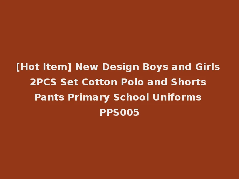 [Hot Item] New Design Boys and Girls 2PCS Set Cotton Polo and Shorts Pants Primary School Uniforms PPS005