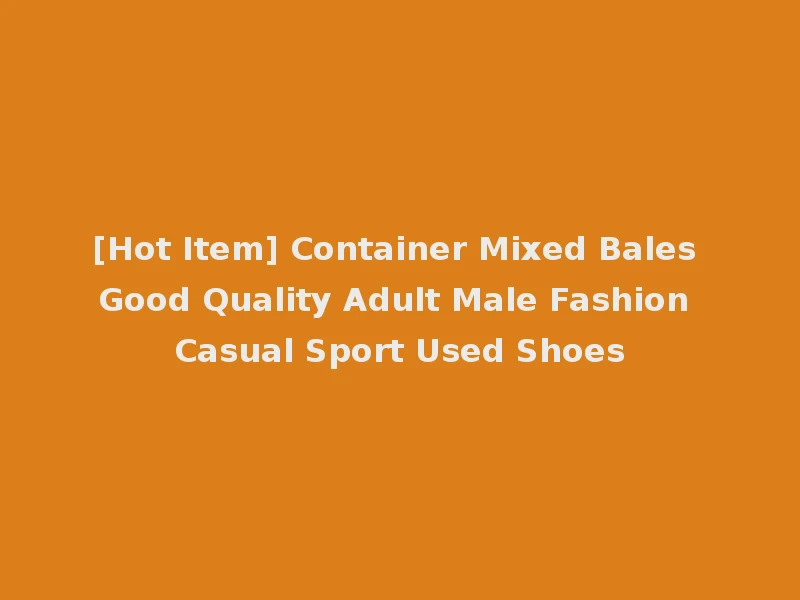 [Hot Item] Container Mixed Bales Good Quality Adult Male Fashion Casual Sport Used Shoes