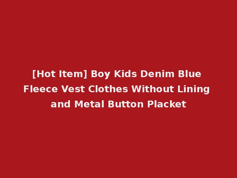 [Hot Item] Boy Kids Denim Blue Fleece Vest Clothes Without Lining and Metal Button Placket