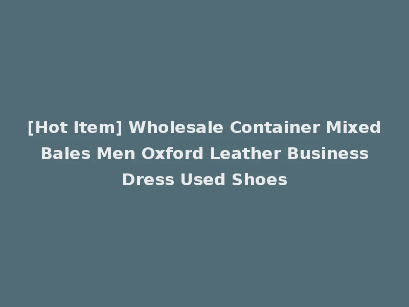[Hot Item] Wholesale Container Mixed Bales Men Oxford Leather Business Dress Used Shoes