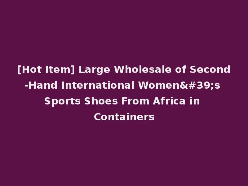 [Hot Item] Large Wholesale of Second-Hand International Women's Sports Shoes From Africa in Containers
