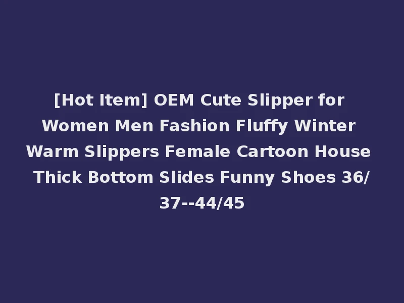 [Hot Item] OEM Cute Slipper for Women Men Fashion Fluffy Winter Warm Slippers Female Cartoon House Thick Bottom Slides Funny Shoes 36/37--44/45