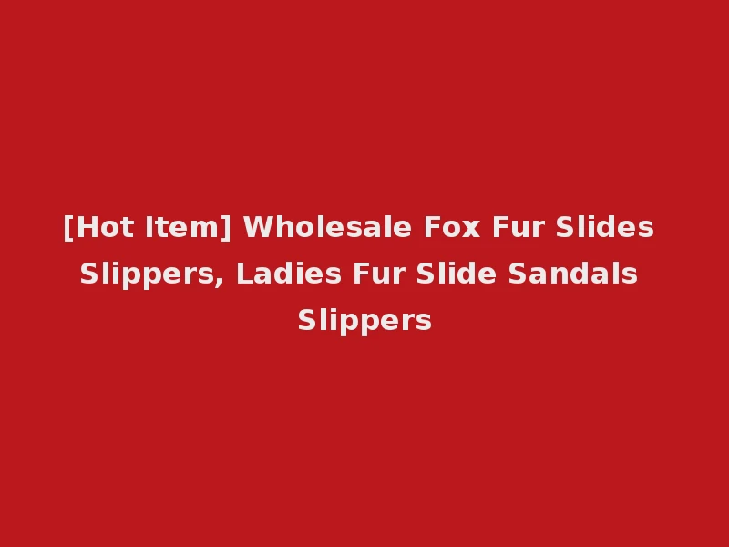 [Hot Item] Wholesale Fox Fur Slides Slippers, Ladies Fur Slide Sandals Slippers