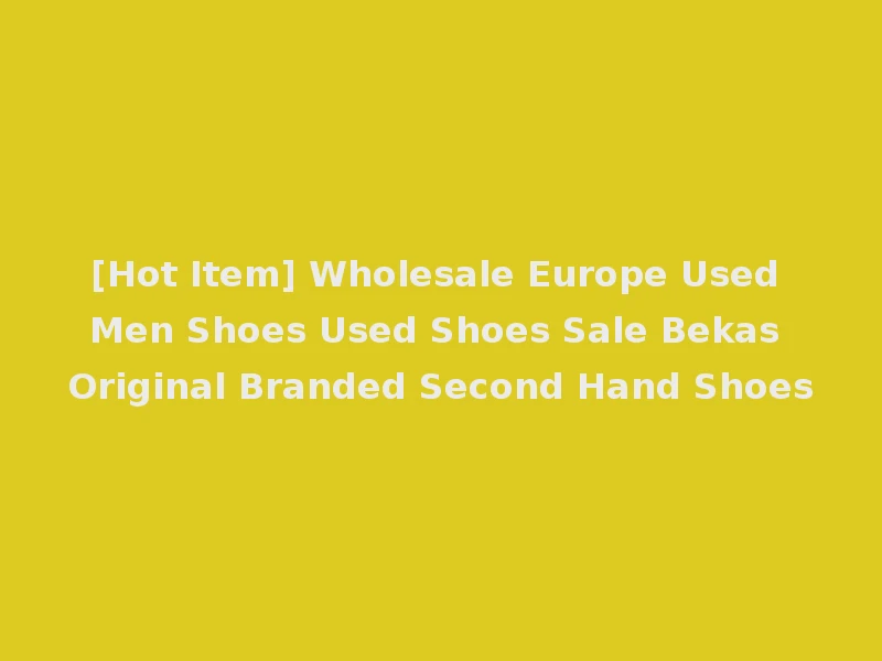 [Hot Item] Wholesale Europe Used Men Shoes Used Shoes Sale Bekas Original Branded Second Hand Shoes