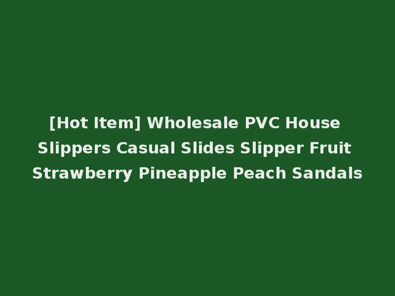 [Hot Item] Wholesale PVC House Slippers Casual Slides Slipper Fruit Strawberry Pineapple Peach Sandals