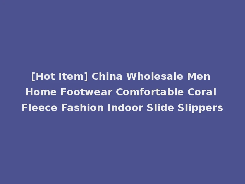 [Hot Item] China Wholesale Men Home Footwear Comfortable Coral Fleece Fashion Indoor Slide Slippers