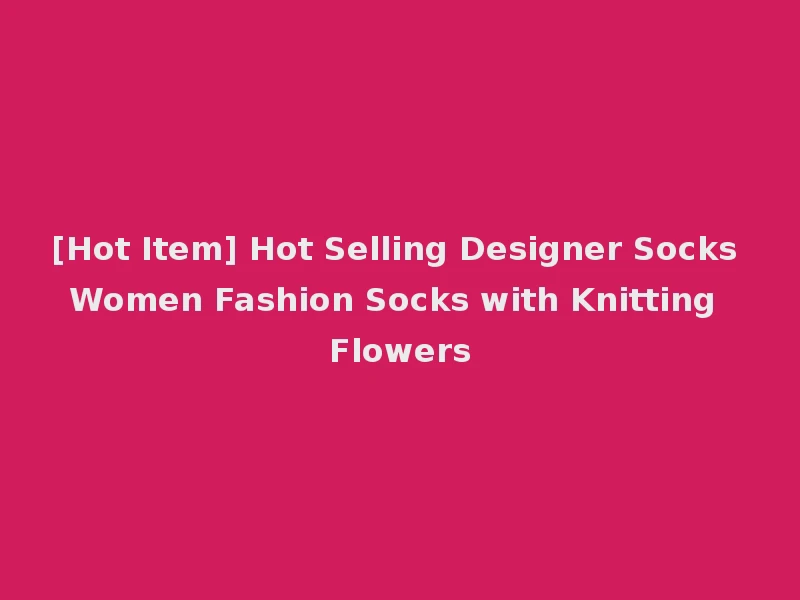 [Hot Item] Hot Selling Designer Socks Women Fashion Socks with Knitting Flowers