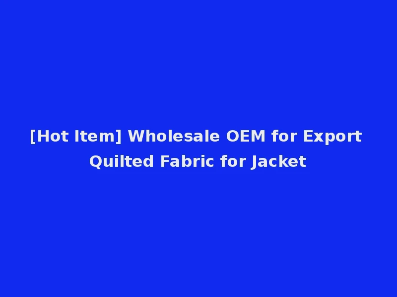 [Hot Item] Wholesale OEM for Export Quilted Fabric for Jacket