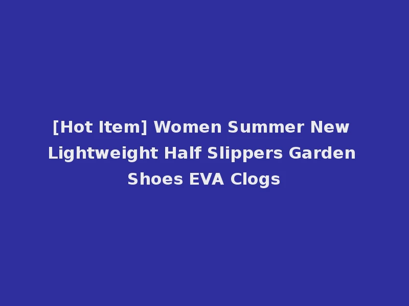 [Hot Item] Women Summer New Lightweight Half Slippers Garden Shoes EVA Clogs