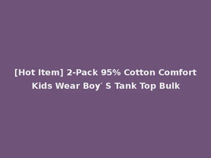 [Hot Item] 2-Pack 95% Cotton Comfort Kids Wear Boy′ S Tank Top Bulk