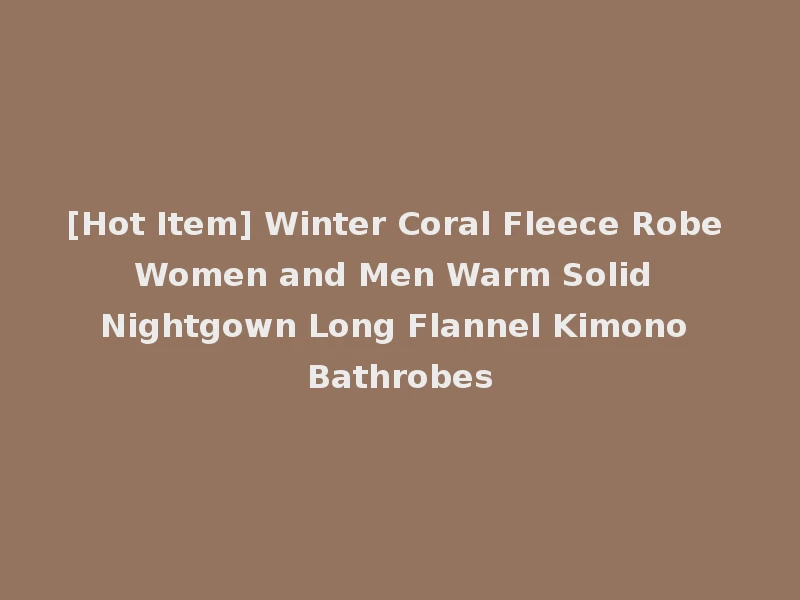 [Hot Item] Winter Coral Fleece Robe Women and Men Warm Solid Nightgown Long Flannel Kimono Bathrobes
