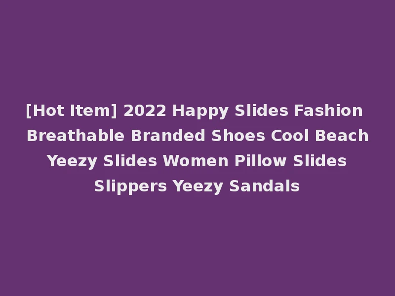 [Hot Item] 2022 Happy Slides Fashion Breathable Branded Shoes Cool Beach Yeezy Slides Women Pillow Slides Slippers Yeezy Sandals