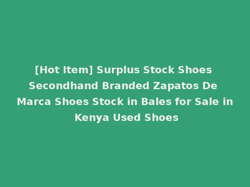 [Hot Item] Surplus Stock Shoes Secondhand Branded Zapatos De Marca Shoes Stock in Bales for Sale in Kenya Used Shoes
