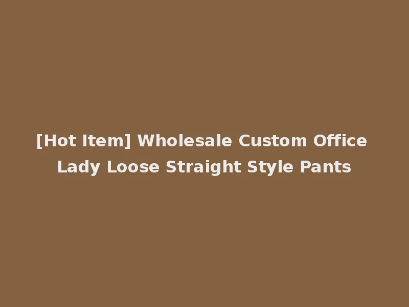[Hot Item] Wholesale Custom Office Lady Loose Straight Style Pants