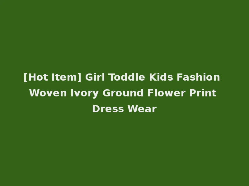 [Hot Item] Girl Toddle Kids Fashion Woven Ivory Ground Flower Print Dress Wear