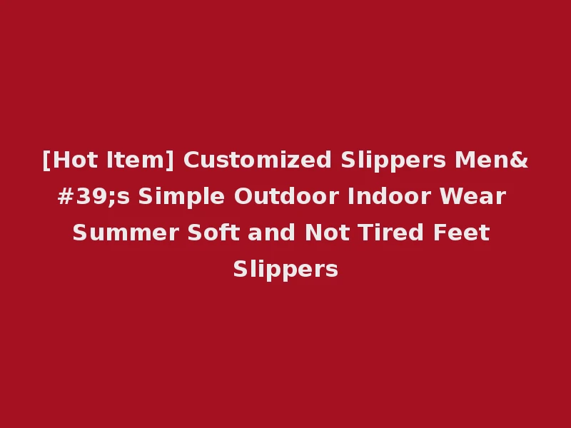 [Hot Item] Customized Slippers Men's Simple Outdoor Indoor Wear Summer Soft and Not Tired Feet Slippers