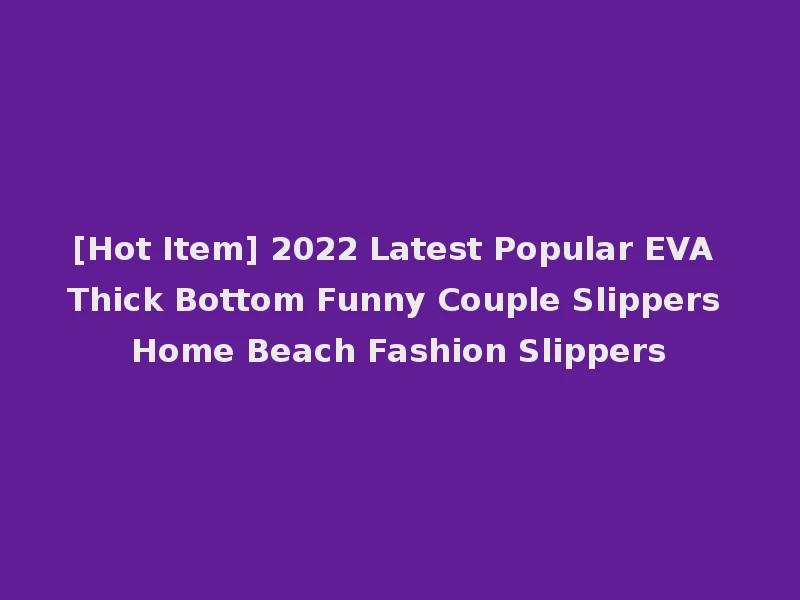 [Hot Item] 2022 Latest Popular EVA Thick Bottom Funny Couple Slippers Home Beach Fashion Slippers