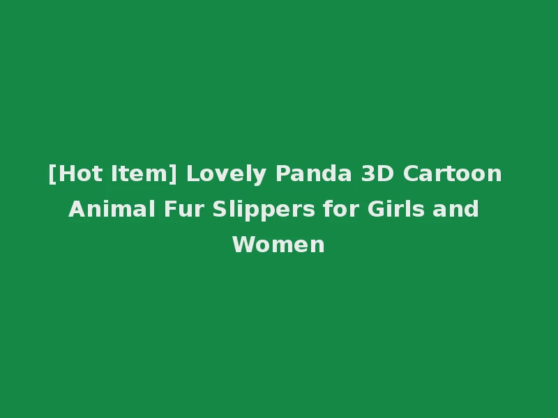 [Hot Item] Lovely Panda 3D Cartoon Animal Fur Slippers for Girls and Women