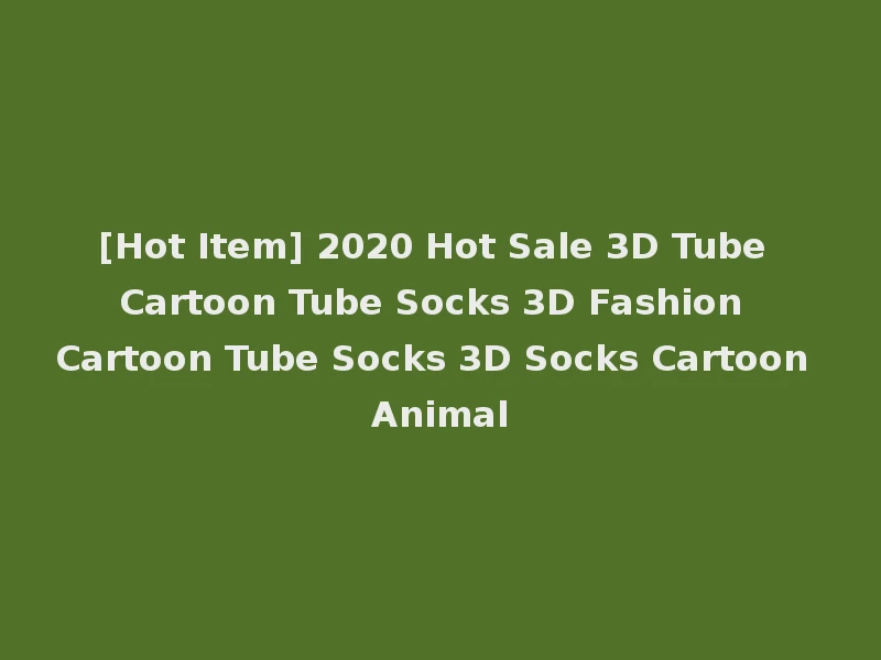 [Hot Item] 2020 Hot Sale 3D Tube Cartoon Tube Socks 3D Fashion Cartoon Tube Socks 3D Socks Cartoon Animal