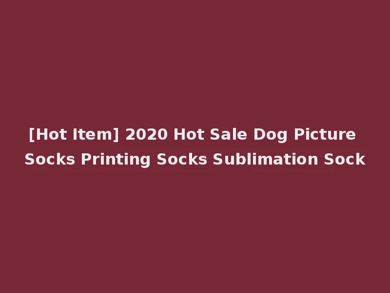 [Hot Item] 2020 Hot Sale Dog Picture Socks Printing Socks Sublimation Sock