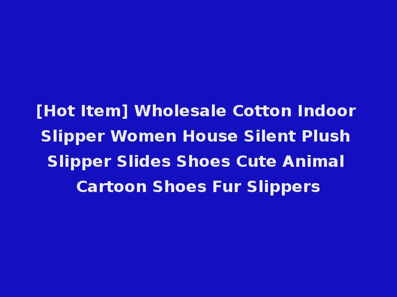 [Hot Item] Wholesale Cotton Indoor Slipper Women House Silent Plush Slipper Slides Shoes Cute Animal Cartoon Shoes Fur Slippers