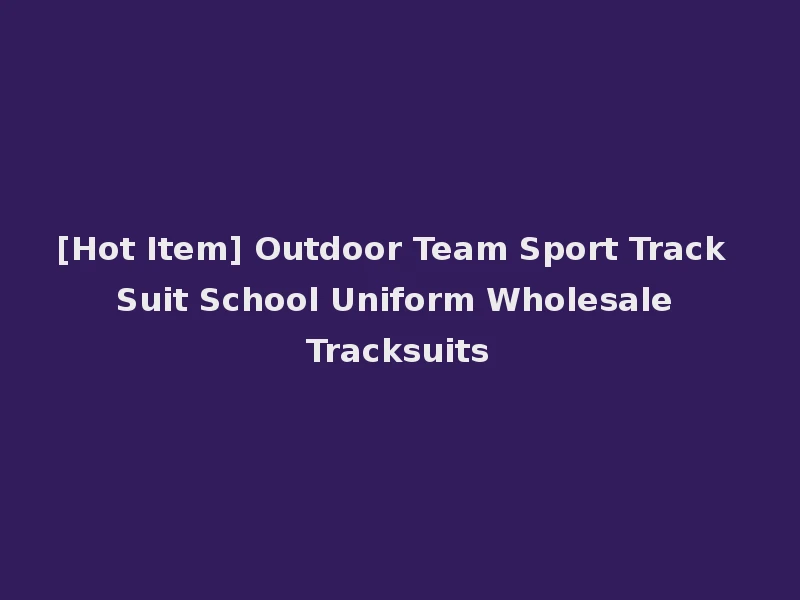 [Hot Item] Outdoor Team Sport Track Suit School Uniform Wholesale Tracksuits