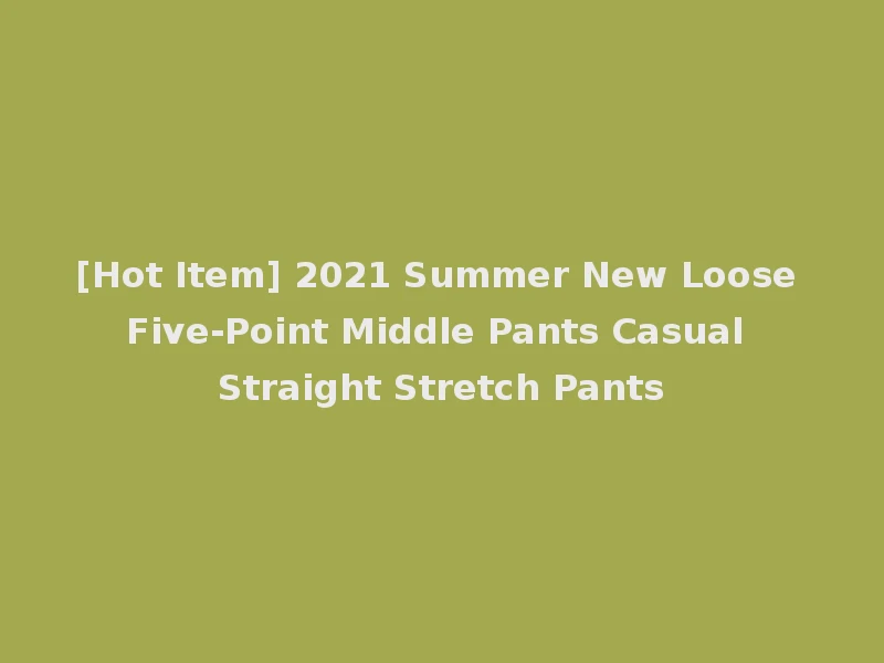 [Hot Item] 2021 Summer New Loose Five-Point Middle Pants Casual Straight Stretch Pants