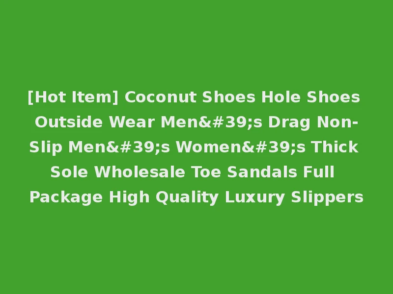[Hot Item] Coconut Shoes Hole Shoes Outside Wear Men's Drag Non-Slip Men's Women's Thick Sole Wholesale Toe Sandals Full Package High Quality Luxury Slippers