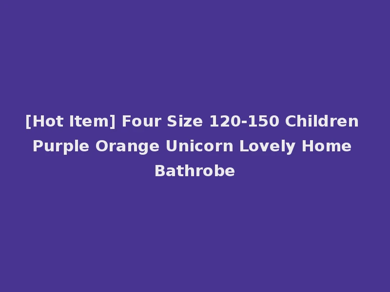 [Hot Item] Four Size 120-150 Children Purple Orange Unicorn Lovely Home Bathrobe