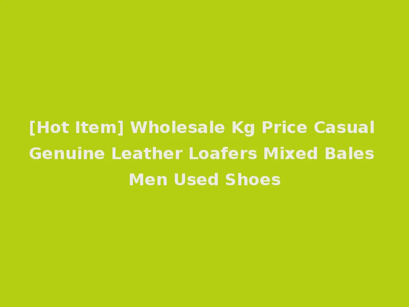 [Hot Item] Wholesale Kg Price Casual Genuine Leather Loafers Mixed Bales Men Used Shoes